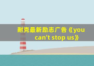 耐克最新励志广告《you can't stop us》